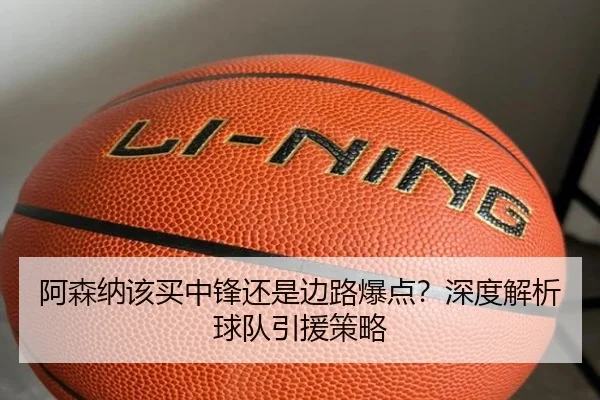 阿森纳该买中锋还是边路爆点？深度解析球队引援策略